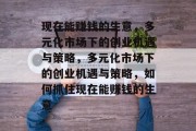 现在能赚钱的生意,多元化市场下的创业机遇与策略,多元化市场下的创业机遇与策略,如何抓住现在能赚钱的生意 现在能赚钱的生意,多元化市场下的创业机遇与策略,多元化市场下的创业机遇与策略,如何抓住现在能赚钱的生意