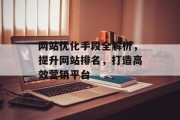 网站优化手段全解析,提升网站排名,打造高效营销平台 网站优化手段全解析,提升网站排名,打造高效营销平台