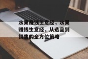 水果赚钱生意经，水果赚钱生意经，从选品到销售的全方位策略