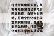 打造专属电影天堂，从零开始搭建自己的电影网站教程，自建电影网站，打造个性化观影天堂的实用教程，自建电影网站教程，打造个性化观影天堂的实战攻略