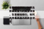 生意赚钱排行，如何选择最具潜力的商业项目，生意赚钱排行，如何选择最具潜力的商业项目