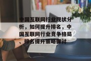 中国互联网行业现状分析，如何提升排名，中国互联网行业竞争格局、排名提升策略探讨