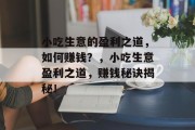 小吃生意的盈利之道,如何赚钱?,小吃生意盈利之道,赚钱秘诀揭秘! 小吃生意的盈利之道,如何赚钱?,小吃生意盈利之道,赚钱秘诀揭秘!