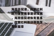 海南自贸港，政策红利助力体育赛事蓬勃发展，海南自贸港体育赛事，政策红利推动蓬勃发展新篇章