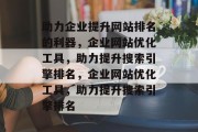助力企业提升网站排名的利器，企业网站优化工具，助力提升搜索引擎排名，企业网站优化工具，助力提升搜索引擎排名