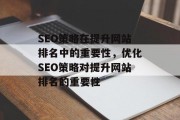 SEO策略在提升网站排名中的重要性，优化SEO策略对提升网站排名的重要性