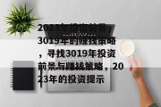 2023年投资前景,3019年的赚钱策略,寻找3019年投资前景与赚钱策略,2023年的投资提示 2023年投资前景,3019年的赚钱策略,寻找3019年投资前景与赚钱策略,2023年的投资提示