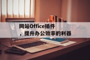 网站Office插件,提升办公效率的利器 网站Office插件,提升办公效率的利器