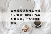 大学编程做些什么赚钱?,大学生编程工作与职业前景,一份详细的指南 大学编程做些什么赚钱?,大学生编程工作与职业前景,一份详细的指南