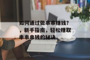 如何通过做串串赚钱?,新手指南,轻松赚取串串串钱的秘诀 如何通过做串串赚钱?,新手指南,轻松赚取串串串钱的秘诀