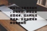 网站下行流量费用解析，合理规划，降低企业运营成本，优化网站流量成本，企业运营成本降低策略解析