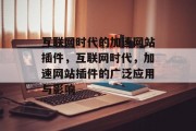 互联网时代的加速网站插件,互联网时代,加速网站插件的广泛应用与影响 互联网时代的加速网站插件,互联网时代,加速网站插件的广泛应用与影响