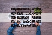揭秘明星情感八卦为何成为热点，公众心理与媒体推波助澜，明星情感八卦，公众心理与媒体炒作下的热点揭秘