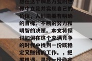 在当今的竞争时代,要想在这个瞬息万变的世界中立足并实现自己的价值,人们需要有明确的目标、不断的努力和明智的决策。本文将探讨如何在这个充满竞争的时代中找到一份既稳定又赚钱的工作。,把握机遇,寻找一份稳定且赚钱的工作 在当今的竞争时代,要想在这个瞬息万变的世界中立足并实现自己的价值,人们需要有明确的目标、不断的努力和明智的决策。本文将探讨如何在这个充满竞争的时代中找到一份既稳定又赚钱的工作。,把握机遇,寻找一份稳定且赚钱的工作
