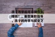 孩子开学后可以做什么赚钱?,暑假兼职指导,孩子的升学与就业之选