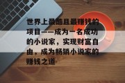 世界上最酷且最赚钱的项目——成为一名成功的小说家,实现财富自由,成为畅销小说家的赚钱之道 世界上最酷且最赚钱的项目——成为一名成功的小说家,实现财富自由,成为畅销小说家的赚钱之道