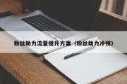 粉丝助力流量提升方案（粉丝助力冲榜）