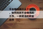 不会赚钱做什么工作?,如何找到不会赚钱的工作,一种灵活的职业选择 不会赚钱做什么工作?,如何找到不会赚钱的工作,一种灵活的职业选择