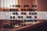 一个绿色、透明、安全的标识，智能交通标识，绿色、透明、安全的未来，绿色、透明、安全的智能交通标识，未来出行新趋势