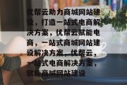 优帮云助力商城网站建设，打造一站式电商解决方案，优帮云赋能电商，一站式商城网站建设解决方案，优帮云，一站式电商解决方案，赋能商城网站建设