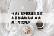 快讯!叙利亚反对派宣布首都实施宵禁 商店关门车流减少 快讯!叙利亚反对派宣布首都实施宵禁 商店关门车流减少