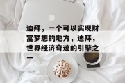 迪拜,一个可以实现财富梦想的地方,迪拜,世界经济奇迹的引擎之一 迪拜,一个可以实现财富梦想的地方,迪拜,世界经济奇迹的引擎之一