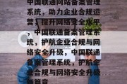 中国联通网站备案管理系统，助力企业合规运营，提升网络安全水平，中国联通备案管理系统，护航企业合规与网络安全升级，中国联通备案管理系统，护航企业合规与网络安全升级新篇章