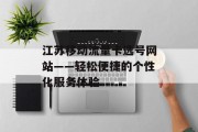 江苏移动流量卡选号网站——轻松便捷的个性化服务体验