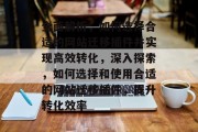 全面解析,如何选择合适的网站迁移插件并实现高效转化,深入探索,如何选择和使用合适的网站迁移插件,提升转化效率 全面解析,如何选择合适的网站迁移插件并实现高效转化,深入探索,如何选择和使用合适的网站迁移插件,提升转化效率