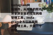 Instagram网站插件,从简单的照片分享到全面的社交网络管理工具,Instagram全方位社交网络管理工具,只需一个按钮 Instagram网站插件,从简单的照片分享到全面的社交网络管理工具,Instagram全方位社交网络管理工具,只需一个按钮