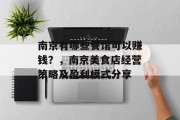 南京有哪些餐馆可以赚钱?,南京美食店经营策略及盈利模式分享 南京有哪些餐馆可以赚钱?,南京美食店经营策略及盈利模式分享
