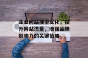 企业网站搜索优化,提升网站流量,增强品牌影响力的关键策略 企业网站搜索优化,提升网站流量,增强品牌影响力的关键策略