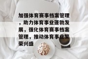 加强体育赛事档案管理，助力体育事业蓬勃发展，强化体育赛事档案管理，推动体育事业繁荣兴盛
