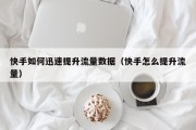 快手如何迅速提升流量数据（快手怎么提升流量）