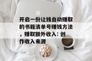 开启一份让钱自动赚取的书籍清单号赚钱方法,赚取额外收入: 创作收入来源 开启一份让钱自动赚取的书籍清单号赚钱方法,赚取额外收入: 创作收入来源
