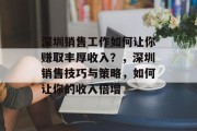 深圳销售工作如何让你赚取丰厚收入?,深圳销售技巧与策略,如何让你的收入倍增 深圳销售工作如何让你赚取丰厚收入?,深圳销售技巧与策略,如何让你的收入倍增