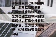 怎样建立自己的购物网站，全方位攻略解析，打造个性化购物平台，全方位建立购物网站攻略解析，打造个性化购物平台，全方位攻略解析，构建您的专属购物网站