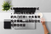 8月赚大钱的十种方式,2022年8月赚钱的大门打开!十大有效投资策略,让你轻轻松松翻倍收益 8月赚大钱的十种方式,2022年8月赚钱的大门打开!十大有效投资策略,让你轻轻松松翻倍收益