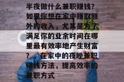 半夜做什么兼职赚钱?如果你想在家中赚取额外的收入,尤其是为了满足你的业余时间在哪里最有效率地产生财富?,在家中的夜晚兼职赚钱方法,提高效率的兼职方式 半夜做什么兼职赚钱?如果你想在家中赚取额外的收入,尤其是为了满足你的业余时间在哪里最有效率地产生财富?,在家中的夜晚兼职赚钱方法,提高效率的兼职方式