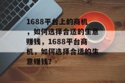 1688平台上的商机,如何选择合适的生意赚钱,1688平台商机,如何选择合适的生意赚钱? 1688平台上的商机,如何选择合适的生意赚钱,1688平台商机,如何选择合适的生意赚钱?