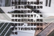 如何有效避免网站侵权，法律与策略双重保障，网站版权保护攻略，法律策略双管齐下，有效规避侵权风险，网站版权保护，法律策略双管齐下的侵权风险规避攻略