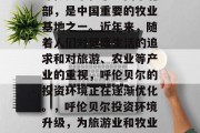 呼伦贝尔位于中国东北部，是中国重要的牧业基地之一。近年来，随着人们对健康生活的追求和对旅游、农业等产业的重视，呼伦贝尔的投资环境正在逐渐优化。，呼伦贝尔投资环境升级，为旅游业和牧业注入新活力