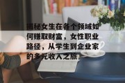 揭秘女生在各个领域如何赚取财富，女性职业路径，从学生到企业家的多元收入之旅