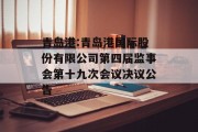 青岛港:青岛港国际股份有限公司第四届监事会第十九次会议决议公告 青岛港:青岛港国际股份有限公司第四届监事会第十九次会议决议公告