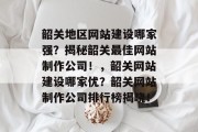 韶关地区网站建设哪家强？揭秘韶关最佳网站制作公司！，韶关网站建设哪家优？韶关网站制作公司排行榜揭晓！