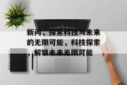 新问，探索科技与未来的无限可能，科技探索，解锁未来无限可能