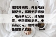 建网站铺货，开启电商新纪元，拓展无限商机，电商新纪元，建站铺货，无限商机启航，电商新纪元，建站铺货，无限商机启航