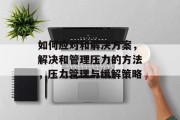 如何应对和解决方案，解决和管理压力的方法，压力管理与缓解策略