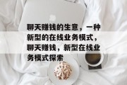 聊天赚钱的生意,一种新型的在线业务模式,聊天赚钱,新型在线业务模式探索 聊天赚钱的生意,一种新型的在线业务模式,聊天赚钱,新型在线业务模式探索