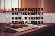 餐厅的盈利模式和菜单规划,赚取利润的方法和策略,餐厅盈利模式与菜单规划,策略与技巧 餐厅的盈利模式和菜单规划,赚取利润的方法和策略,餐厅盈利模式与菜单规划,策略与技巧